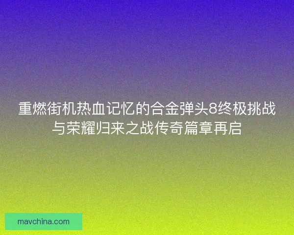 重燃街机热血记忆的合金弹头8终极挑战与荣耀归来之战传奇篇章再启