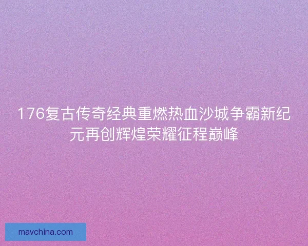 176复古传奇经典重燃热血沙城争霸新纪元再创辉煌荣耀征程巅峰
