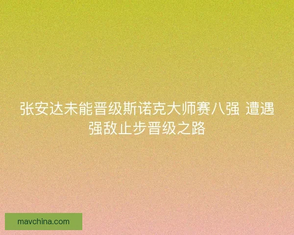 张安达未能晋级斯诺克大师赛八强 遭遇强敌止步晋级之路