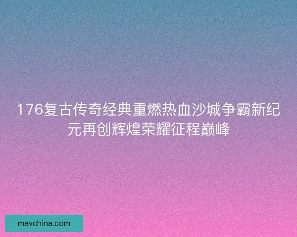 176复古传奇经典重燃热血沙城争霸新纪元再创辉煌荣耀征程巅峰