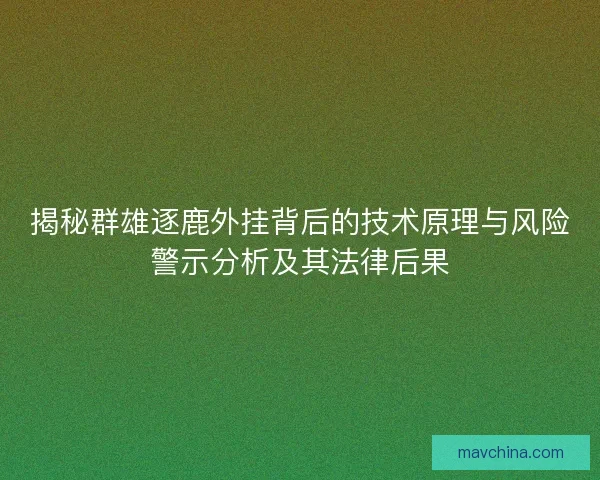 揭秘群雄逐鹿外挂背后的技术原理与风险警示分析及其法律后果